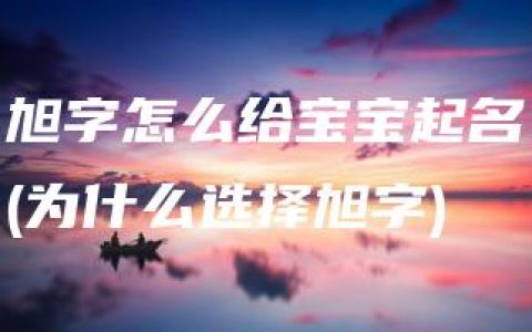 旭字怎么给宝宝起名(为什么选择旭字)