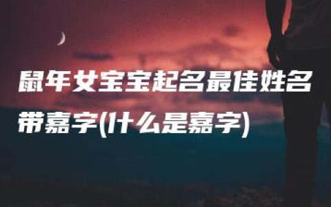 鼠年女宝宝起名最佳姓名带嘉字(什么是嘉字)