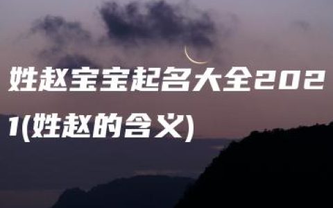 姓赵宝宝起名大全2021(姓赵的含义)