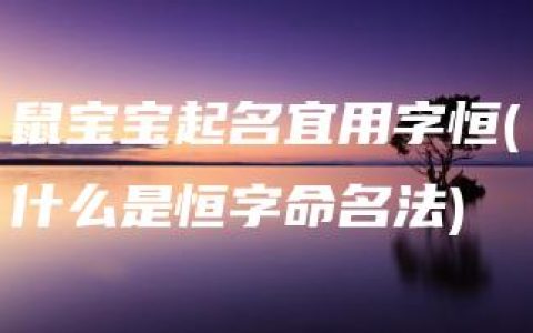 鼠宝宝起名宜用字恒(什么是恒字命名法)