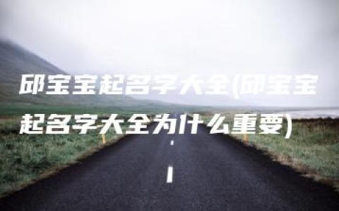 邱宝宝起名字大全(邱宝宝起名字大全为什么重要)