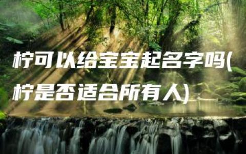 柠可以给宝宝起名字吗(柠是否适合所有人)