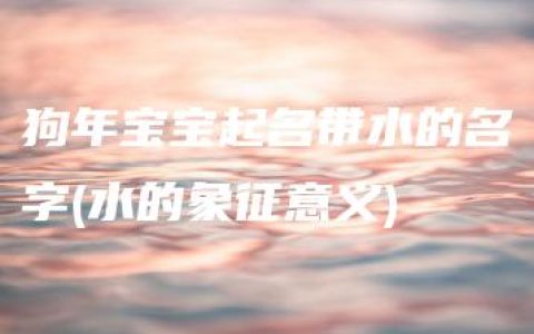 狗年宝宝起名带水的名字(水的象征意义)