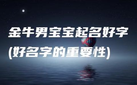 金牛男宝宝起名好字(好名字的重要性)