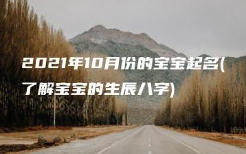 2021年10月份的宝宝起名(了解宝宝的生辰八字)