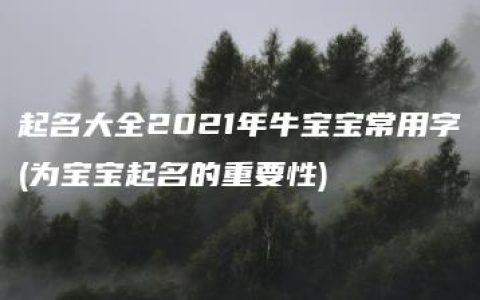 起名大全2021年牛宝宝常用字(为宝宝起名的重要性)