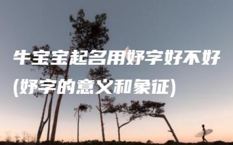 牛宝宝起名用妤字好不好(妤字的意义和象征)