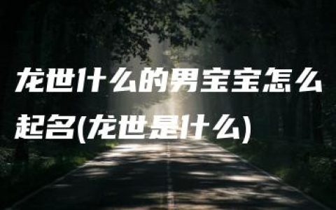 龙世什么的男宝宝怎么起名(龙世是什么)