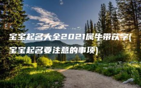 宝宝起名大全2021属牛带苡字(宝宝起名要注意的事项)