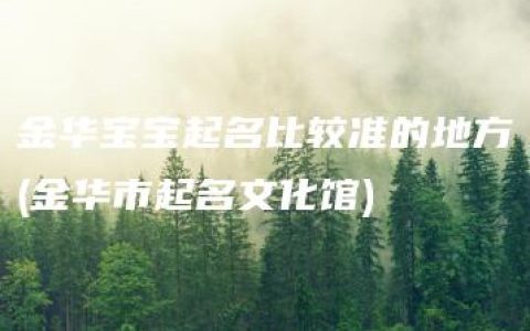 金华宝宝起名比较准的地方(金华市起名文化馆)