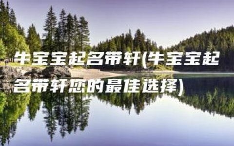 牛宝宝起名带轩(牛宝宝起名带轩您的最佳选择)