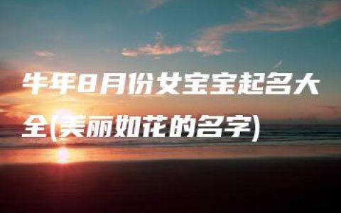 牛年8月份女宝宝起名大全(美丽如花的名字)