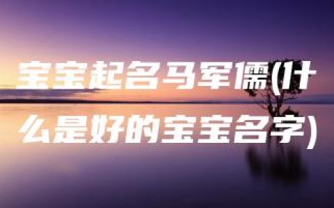 宝宝起名马军儒(什么是好的宝宝名字)