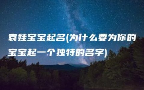 袁娃宝宝起名(为什么要为你的宝宝起一个独特的名字)