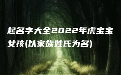 起名字大全2022年虎宝宝女孩(以家族姓氏为名)