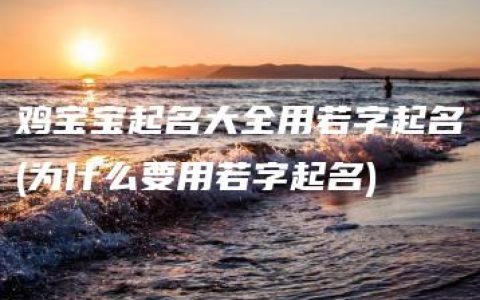 鸡宝宝起名大全用若字起名(为什么要用若字起名)