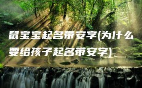 鼠宝宝起名带安字(为什么要给孩子起名带安字)