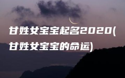 甘姓女宝宝起名2020(甘姓女宝宝的命运)