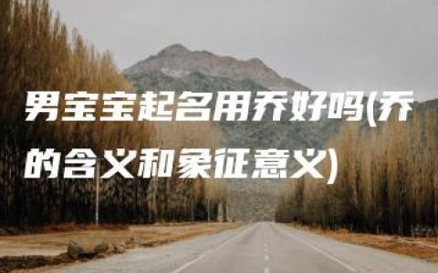 男宝宝起名用乔好吗(乔的含义和象征意义)