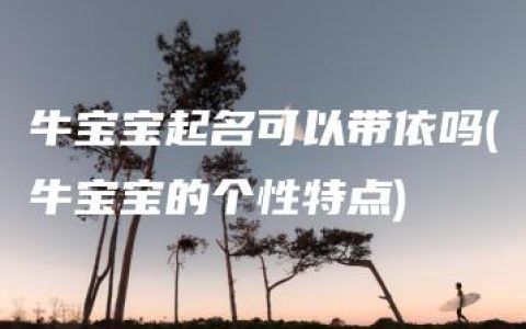 牛宝宝起名可以带依吗(牛宝宝的个性特点)