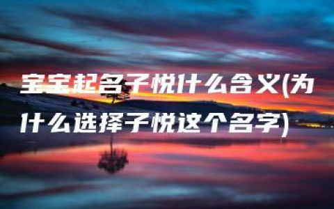 宝宝起名子悦什么含义(为什么选择子悦这个名字)