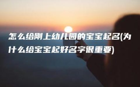 怎么给刚上幼儿园的宝宝起名(为什么给宝宝起好名字很重要)