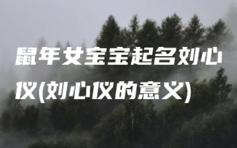 鼠年女宝宝起名刘心仪(刘心仪的意义)