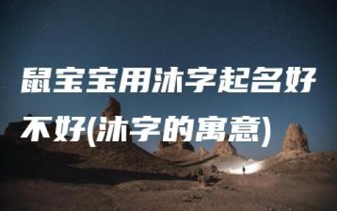 鼠宝宝用沐字起名好不好(沐字的寓意)