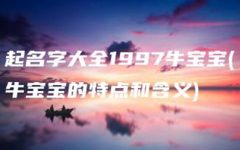 起名字大全1997牛宝宝(牛宝宝的特点和含义)