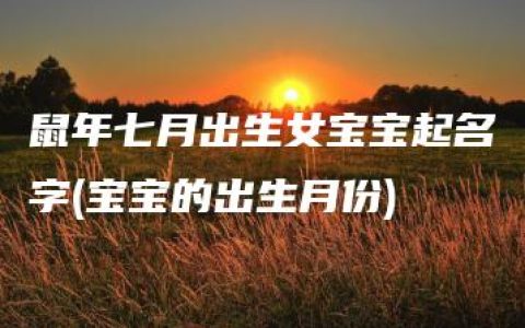 鼠年七月出生女宝宝起名字(宝宝的出生月份)