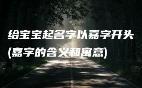 给宝宝起名字以嘉字开头(嘉字的含义和寓意)