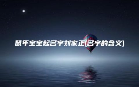 鼠年宝宝起名字刘家正(名字的含义)