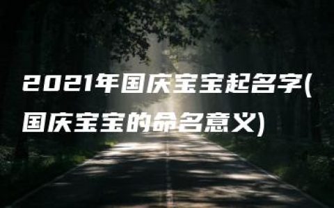 2021年国庆宝宝起名字(国庆宝宝的命名意义)