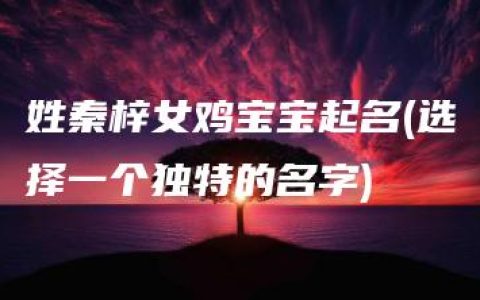 姓秦梓女鸡宝宝起名(选择一个独特的名字)