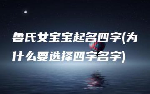 鲁氏女宝宝起名四字(为什么要选择四字名字)