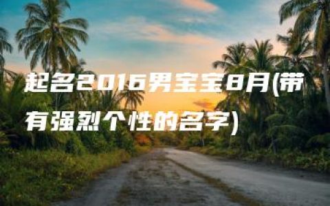 起名2016男宝宝8月(带有强烈个性的名字)