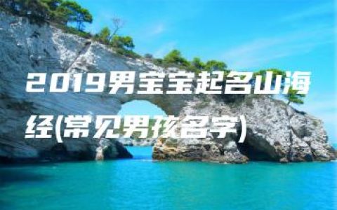 2019男宝宝起名山海经(常见男孩名字)