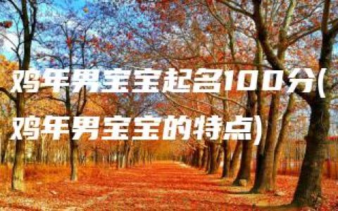 鸡年男宝宝起名100分(鸡年男宝宝的特点)