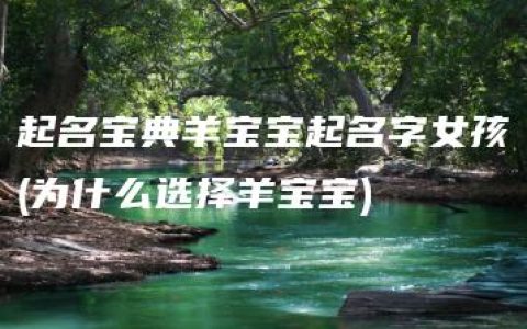 起名宝典羊宝宝起名字女孩(为什么选择羊宝宝)