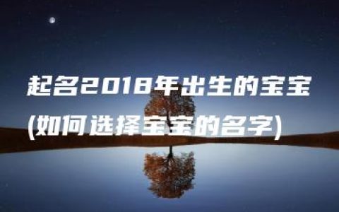 起名2018年出生的宝宝(如何选择宝宝的名字)