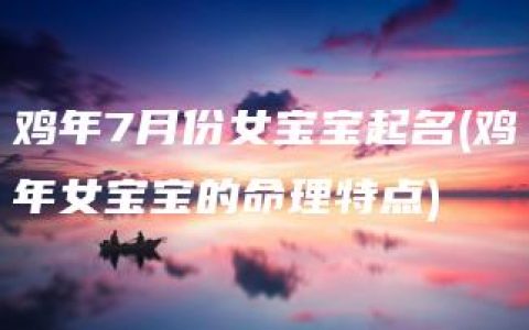 鸡年7月份女宝宝起名(鸡年女宝宝的命理特点)