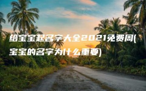 给宝宝起名字大全2021免费周(宝宝的名字为什么重要)