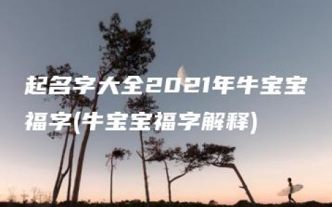 起名字大全2021年牛宝宝福字(牛宝宝福字解释)