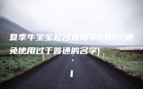 夏季牛宝宝起名宜用字2021(避免使用过于普通的名字)