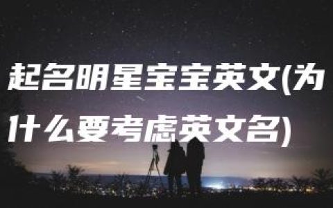 起名明星宝宝英文(为什么要考虑英文名)