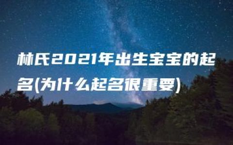 林氏2021年出生宝宝的起名(为什么起名很重要)