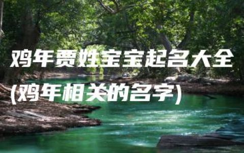 鸡年贾姓宝宝起名大全(鸡年相关的名字)