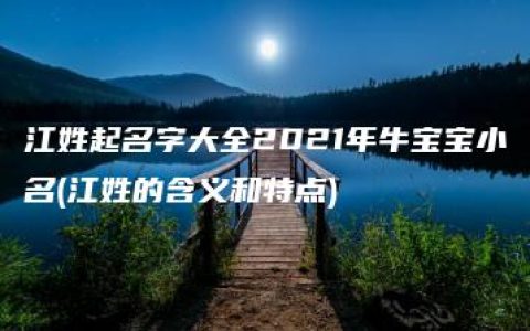 江姓起名字大全2021年牛宝宝小名(江姓的含义和特点)