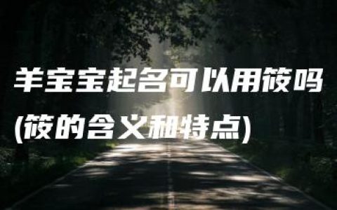 羊宝宝起名可以用筱吗(筱的含义和特点)