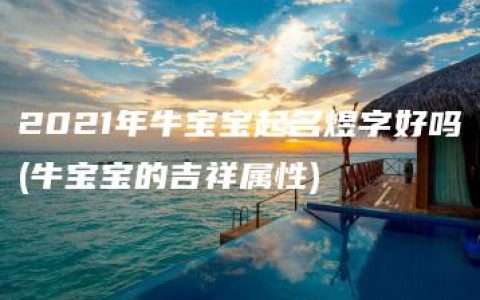 2021年牛宝宝起名煜字好吗(牛宝宝的吉祥属性)